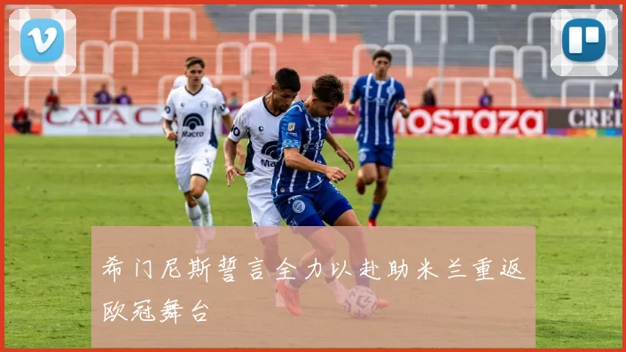 希门尼斯誓言全力以赴助米兰重返欧冠舞台