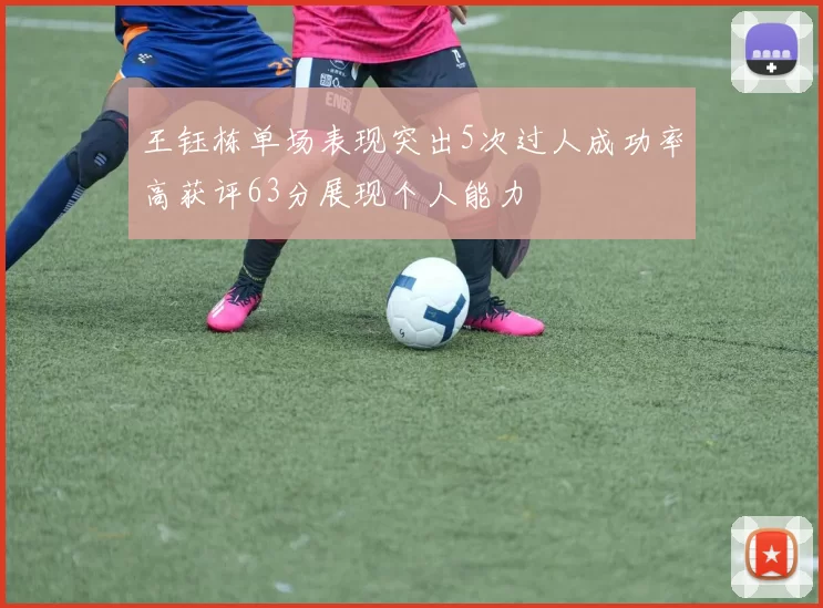 王钰栋单场表现突出5次过人成功率高获评63分展现个人能力