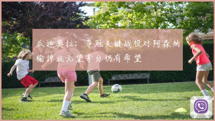 瓜迪奥拉：争冠关键战役对阿森纳输掉就无望拿分仍有希望