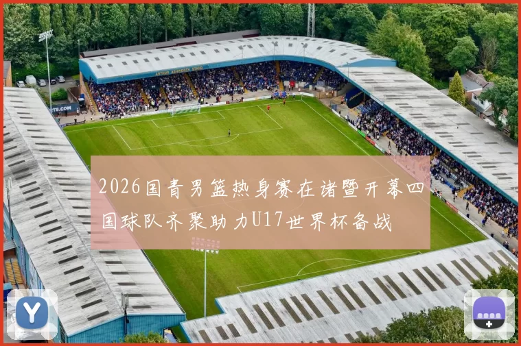 2026国青男篮热身赛在诸暨开幕四国球队齐聚助力U17世界杯备战