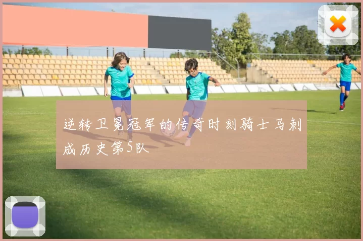逆转卫冕冠军的传奇时刻骑士马刺成历史第5队