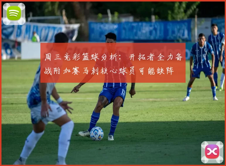 周三竞彩篮球分析：开拓者全力备战附加赛马刺核心球员可能缺阵