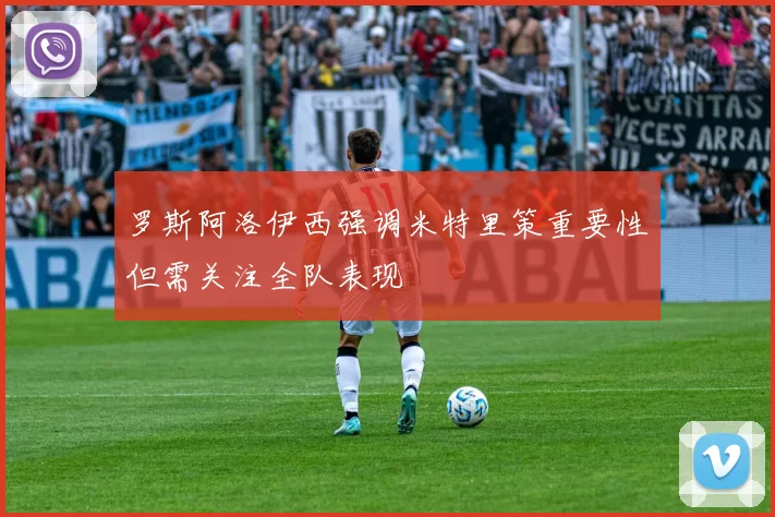 罗斯阿洛伊西强调米特里策重要性但需关注全队表现